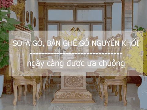 Tại sao sofa gỗ, bàn ghế gỗ nguyên khối ngày càng được ưa chuộng? 6 ngay cang duoc ua chuong