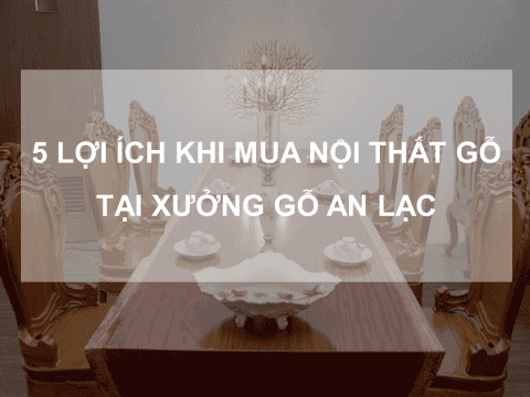 5 lợi ích khi mua nội thất gỗ tại Xưởng gỗ An Lạc 11 Picture1 1